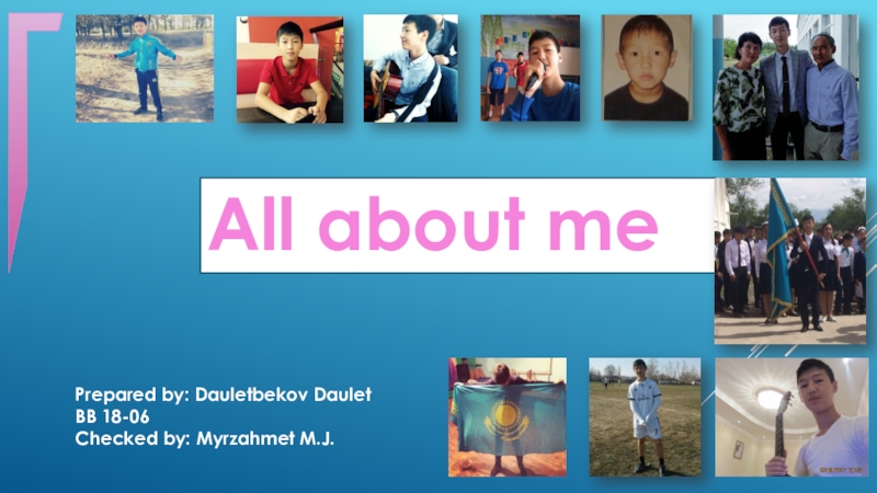 All about me
Prepared by : Dauletbekov Daulet
BB 18-06
Checked by : Myrzahmet