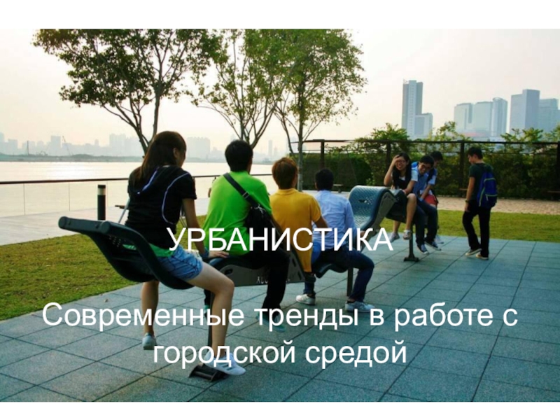 Презентация УРБАНИСТИКА Современные тренды в работе с городской средой