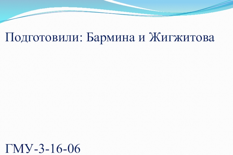Подготовили: Бармина и Жигжитова
ГМУ-3-16-06