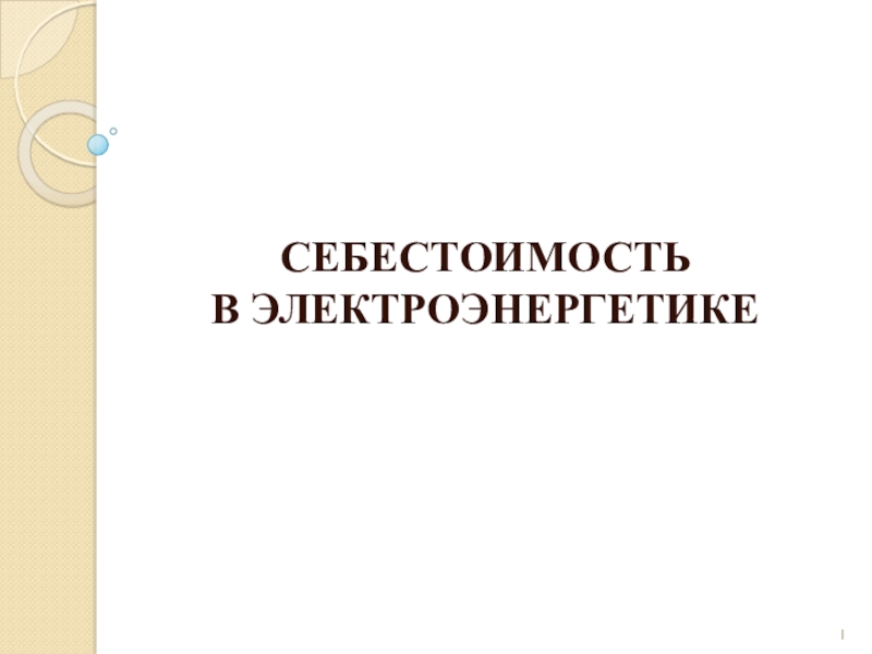 Презентация СЕБЕСТОИМОСТЬ
В ЭЛЕКТРОЭНЕРГЕТИКЕ
1