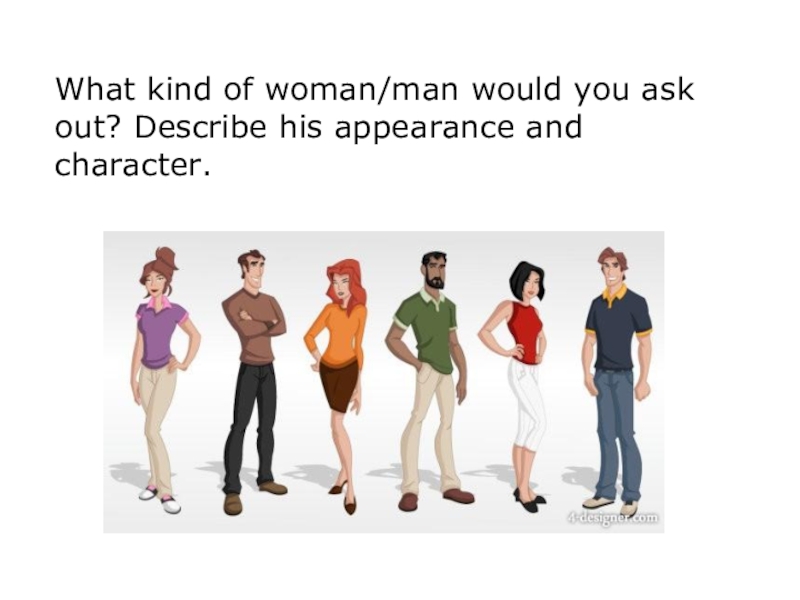 What kind of woman/man would you ask out? Describe his appearance and character