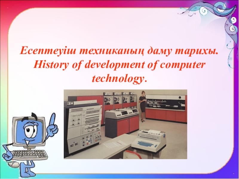 Презентация Есептеуіш техниканың даму тарихы. History of development of computer technology