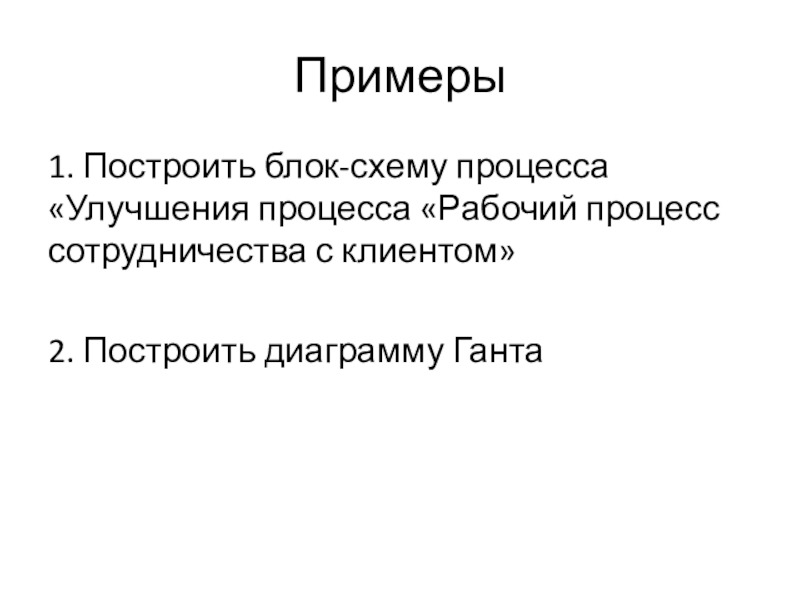 Примеры1. Построить блок-схему процесса «Улучшения процесса «Рабочий процесс сотрудничества с клиентом»2. Построить диаграмму Ганта