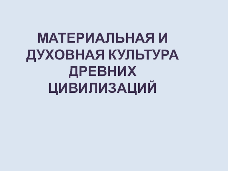 МАТЕРИАЛЬНАЯ И ДУХОВНАЯ КУЛЬТУРА
ДРЕВНИХ ЦИВИЛИЗАЦИЙ