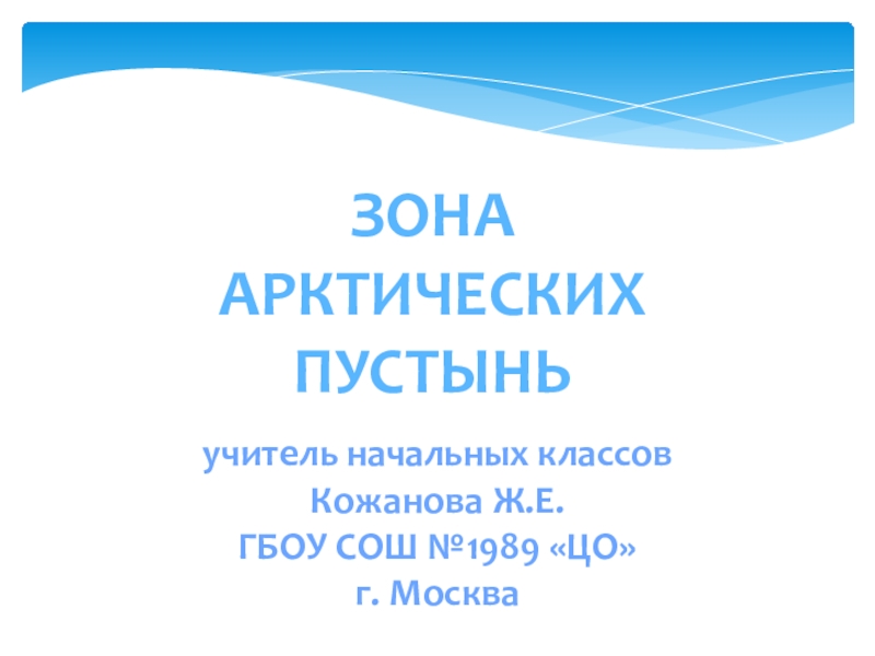 Зона
Арктических пустынь
учитель начальных классов
Кожанова Ж.Е.
ГБОУ СОШ №1989