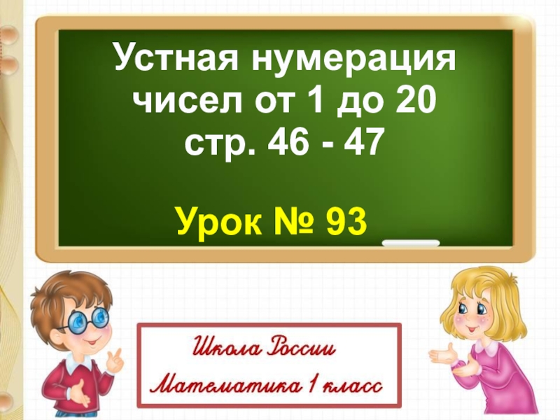 Презентация Устная нумерация
чисел от 1 до 20
с тр. 46 - 47
Урок № 93
