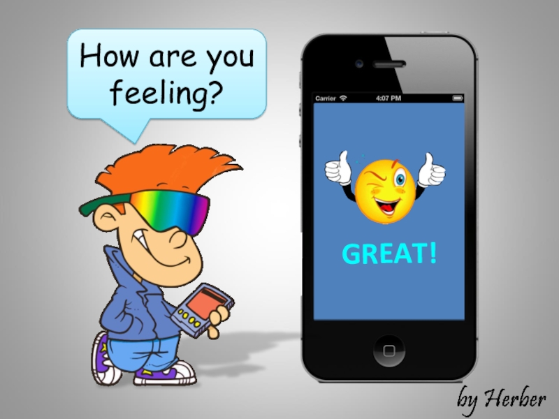 How are you feeling ?
GREAT!