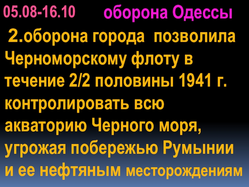 05.08-16.10оборона Одессы 2.оборона города позволила Черноморскому флоту в течение 2/2 половины 1941 г. контролировать всю акваторию Черного