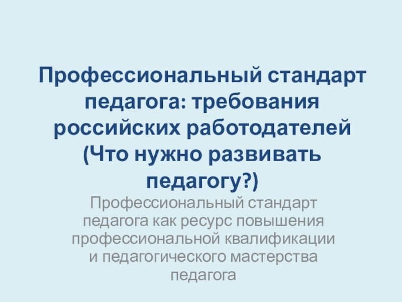 Презентация Профессиональный стандарт педагога: требования российских работодателей ( Что