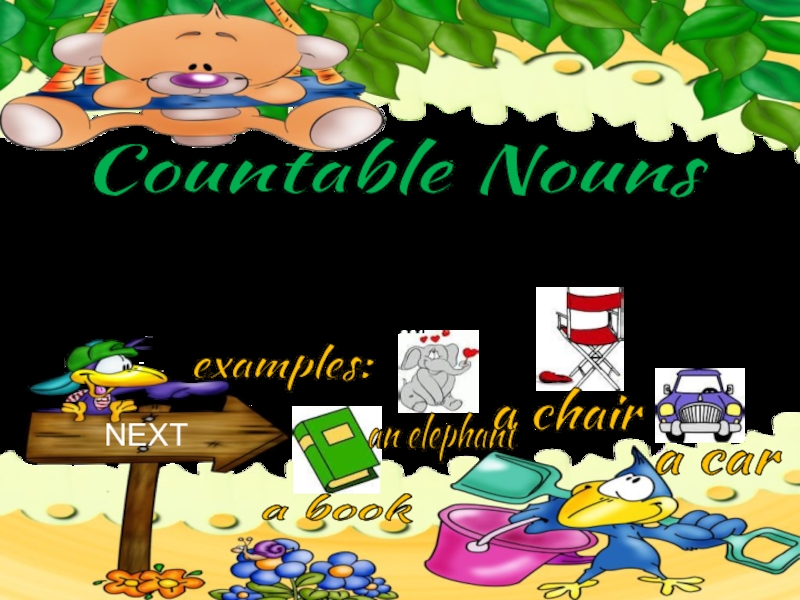 Countable Nouns
Nouns you can count
examples:
NEXT
a book
an elephant
a chair
a
