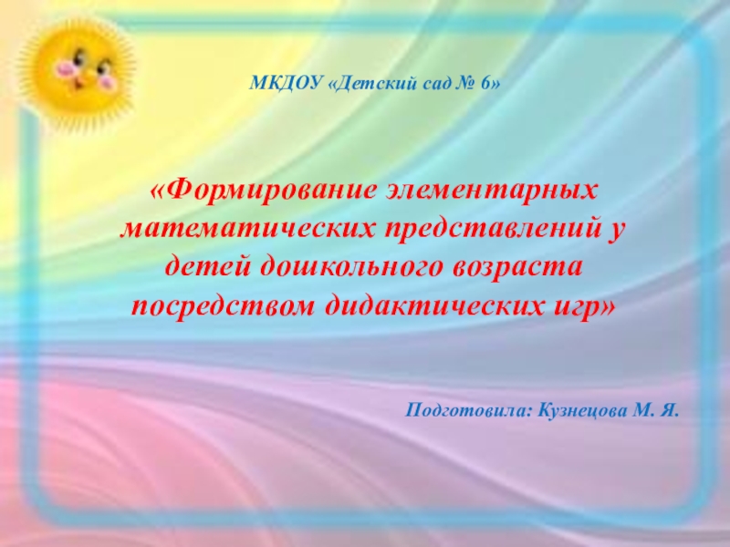 Презентация МКДОУ Детский сад № 6
Подготовила: Кузнецова М. Я.
Формирование элементарных