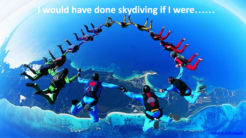 Презентация I would have done skydiving if I were……
www.vk.com/egppt