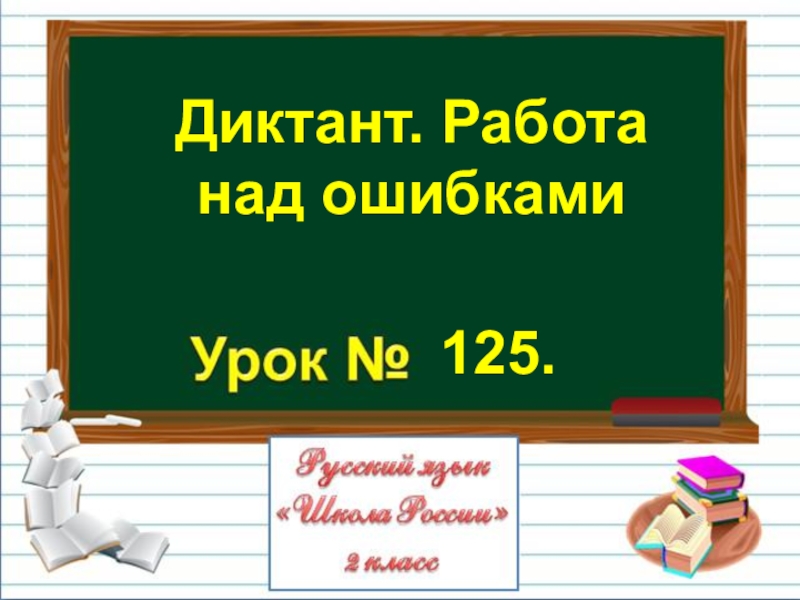 Диктант. Работа
над ошибками
125