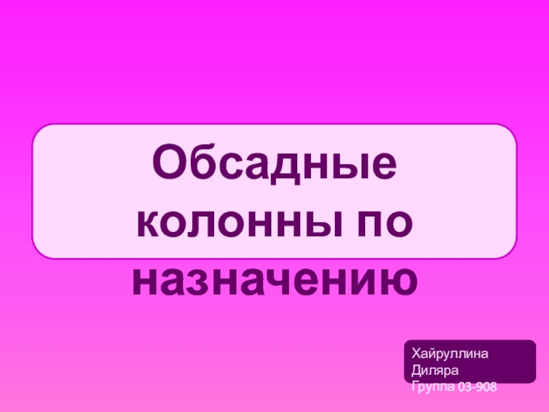 Обсадные колонны по назначению
Хайруллина Диляра
Группа 03-908