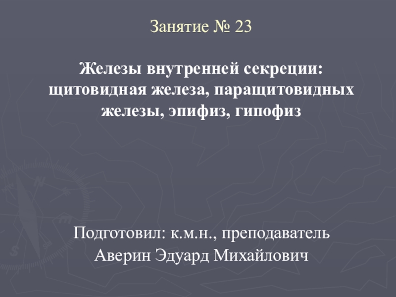 Подготовил: к.м.н., преподаватель
Аверин Эдуард Михайлович
Занятие № 23 Железы