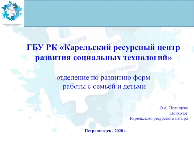 Презентация О.А. Целищева
Психолог
Карельского ресурсного центра
Петрозаводск, 2020 г.
ГБУ