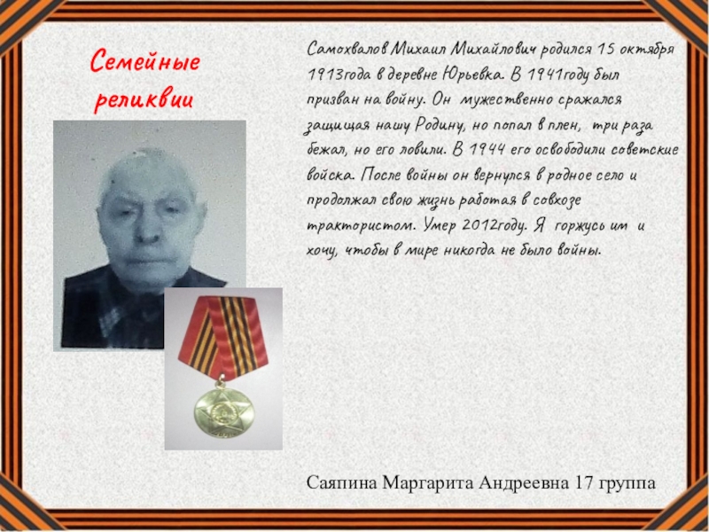 17 гр вов Семейные реликвииСамохвалов Михаил Михайлович родился 15 октября 1913года в деревне Юрьевка. Семейные реликвииСамохвалов Михаил Михайлович родился 15 октября 1913года в деревне Юрьевка. В 1941году был призван на войну.