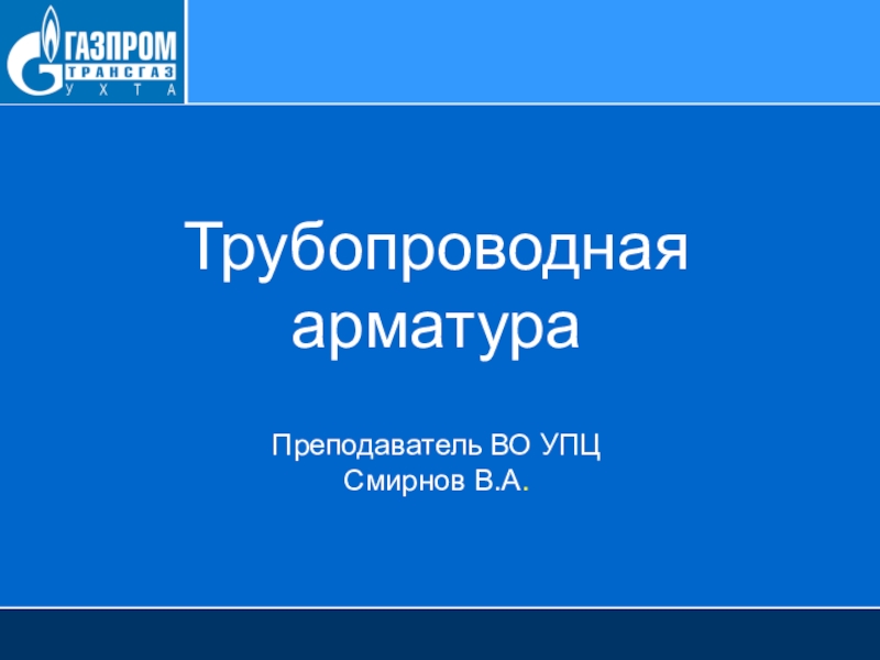 Презентация Трубопроводная арматура Преподаватель ВО УПЦ Смирнов В.А