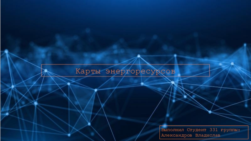 Карты энергоресурсов
Выполнил Студент 331 группы : Александров Владислав