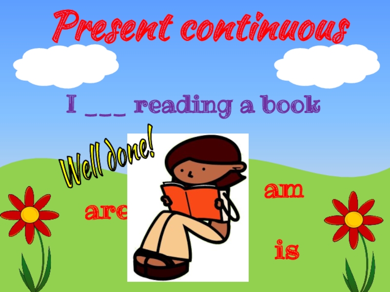 Present continuous
is
I reading a book
are
am
Well done!