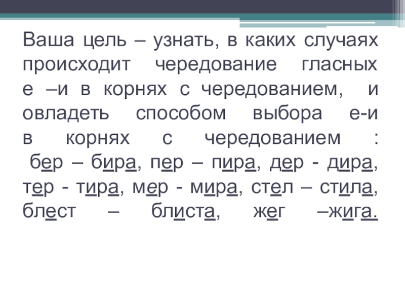 Тема урока Буквы е-и в корнях с чередованием Ваша цель – узнать, в каких случаях происходит чередование Ваша цель – узнать, в каких случаях происходит чередование гласных  е –и в