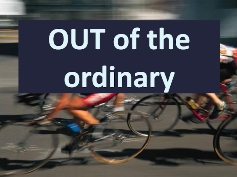 OUT of the ordinary