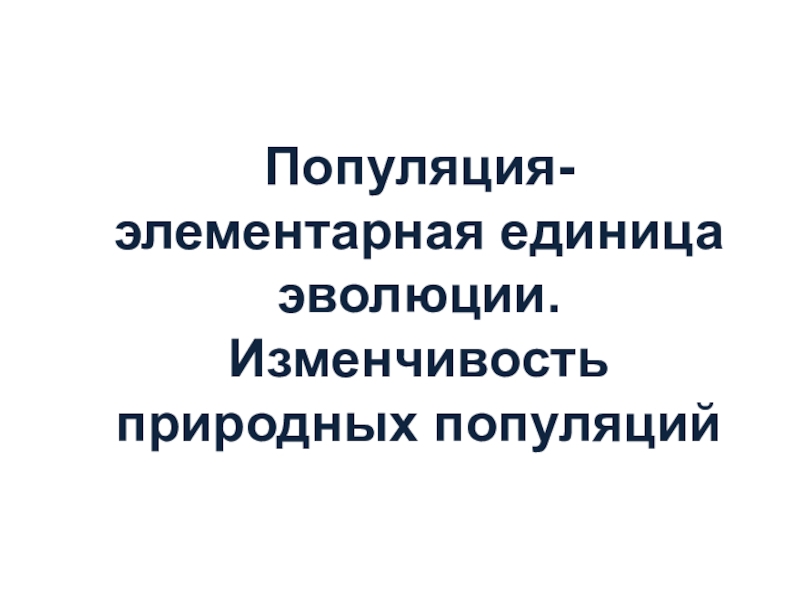 Популяция- элементарная единица эволюции. Изменчивость природных популяций