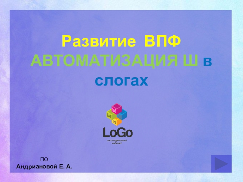 Развитие ВПФ
АВТОМАТИЗАЦИЯ Ш в слогах
ПО
Андриановой Е. А