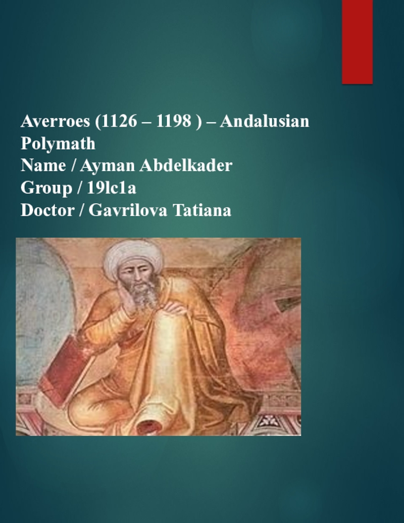 Презентация Averroes (1126 – 1198 ) – Andalusian Polymath
Name / Ayman Abdelkader
Group /