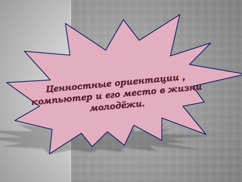 Ценностные ориентации,компьютер и его место в жизни молодёжи