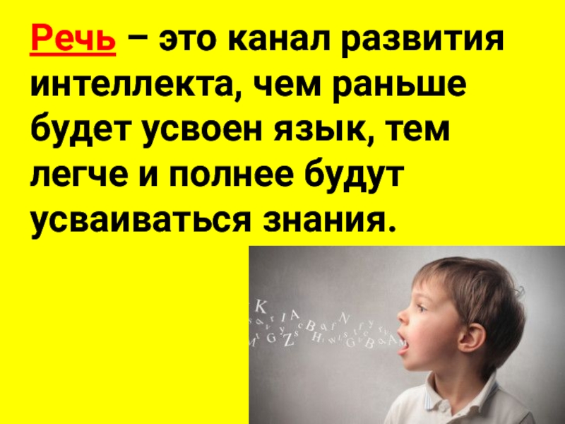 Речь – это канал развития интеллекта, чем раньше будет усвоен язык, тем легче и