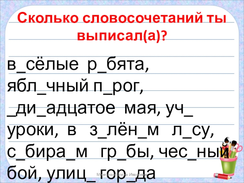 Сколько словосочетаний ты выписал(а)?
в сёлые р бята, ябл чный п рог,