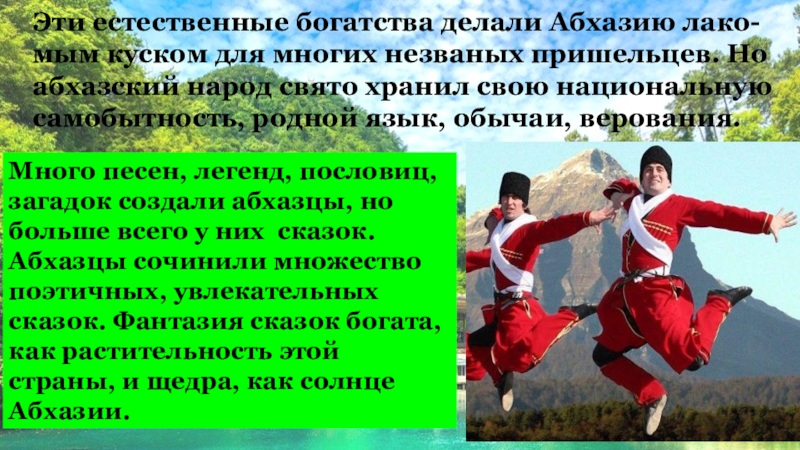 Вечнозелёные горы Эти естественные богатства делали Абхазию лако-мым куском для многих незваных пришельцев. Эти естественные богатства делали Абхазию лако-мым куском для многих незваных пришельцев. Но абхазский народ свято хранил свою