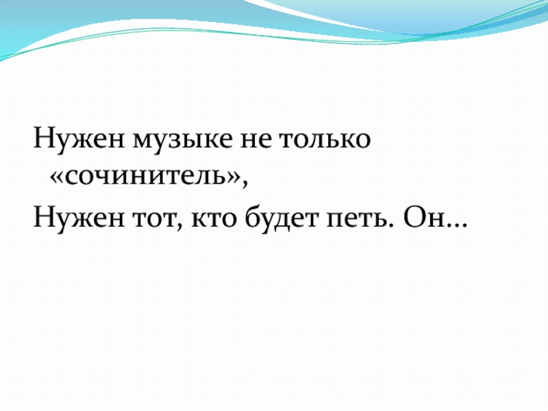 Музыке не нужны слова. Сочинитель музыки. Нужен Музыке не только сочинитель нужен тот кто будет петь он. Кто такой сочинитель.