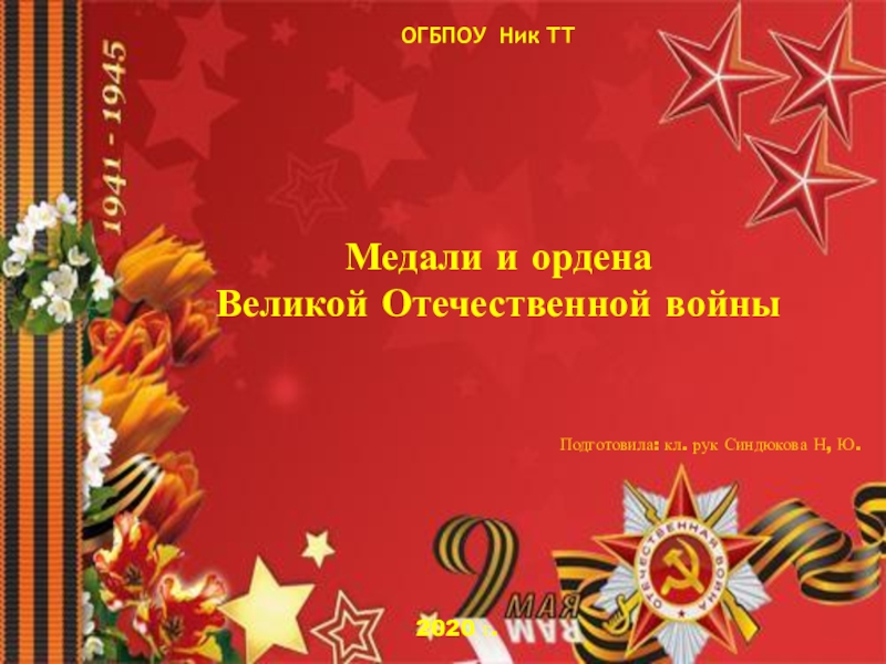 ОГБПОУ Ник ТТ
М едали и ордена
Великой Отечественной войны
Подготовила: кл. рук