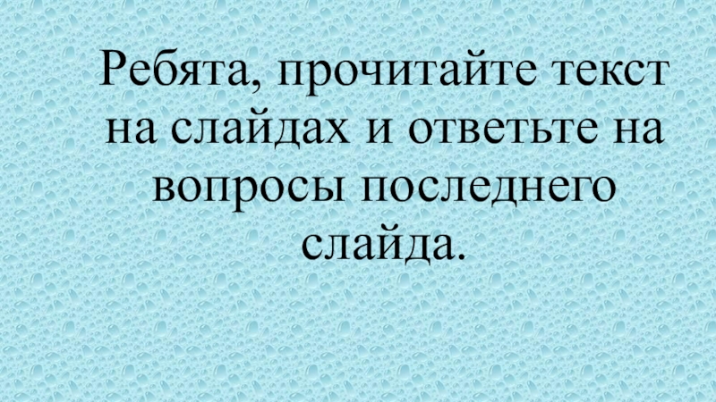 Ребята, прочитайте текст на слайдах и ответьте на вопросы последнего слайда