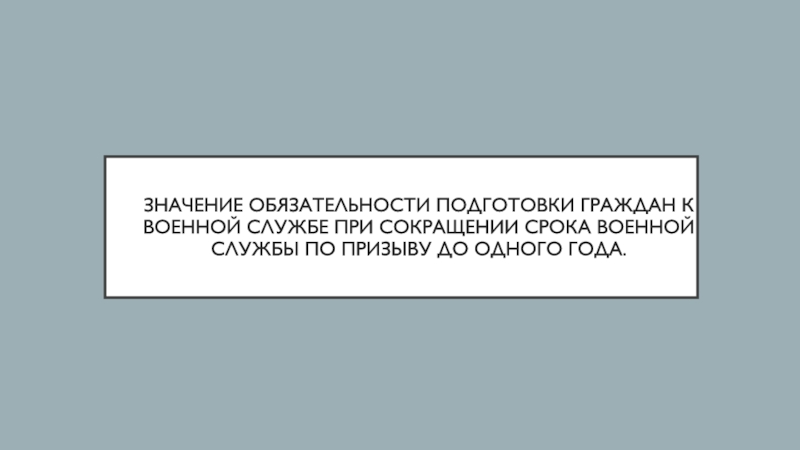 Презентация Значение обязательности подготовки граждан к военной службе при сокращении