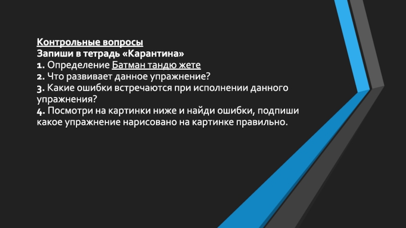 Контрольные вопросы Запиши в тетрадь «Карантина»  1. Определение Батман тандю жете 2. Что развивает данное упражнение?