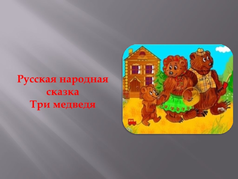Презентация Русская народная сказка
Три медведя