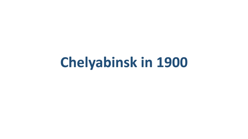 Презентация Chelyabinsk in 1900