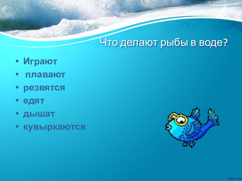 Рыба что делал. Рыбки плавают резвятся в чистой. Что делать рыба которая на воде. Отгадай загадку я вода и по воде плаваю.