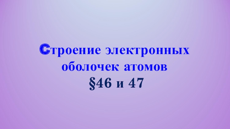 C троение электронных оболочек атомов §46 и 47