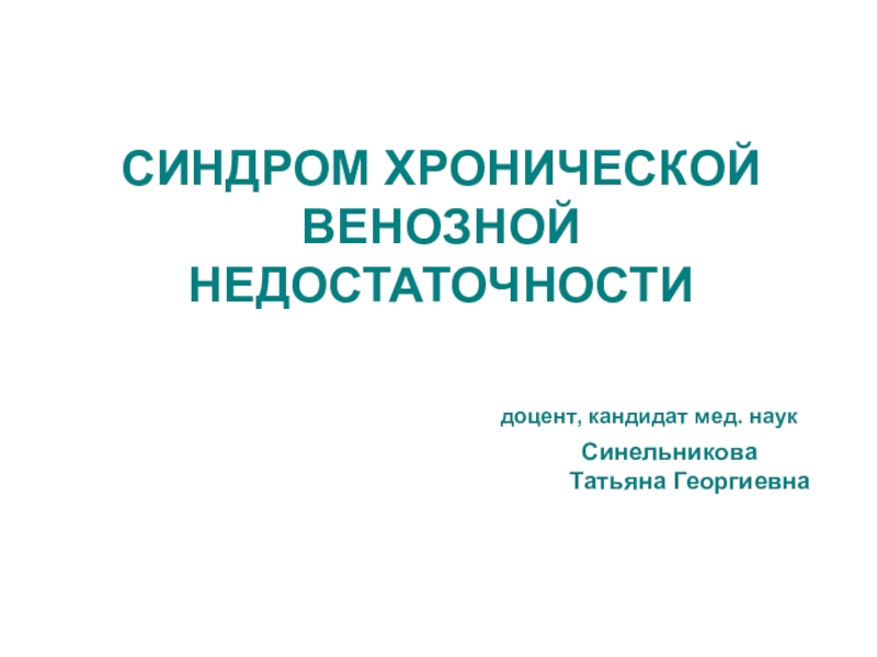 СИНДРОМ ХРОНИЧЕСКОЙ ВЕНОЗНОЙ НЕДОСТАТОЧНОСТИ доцент, кандидат мед. наук