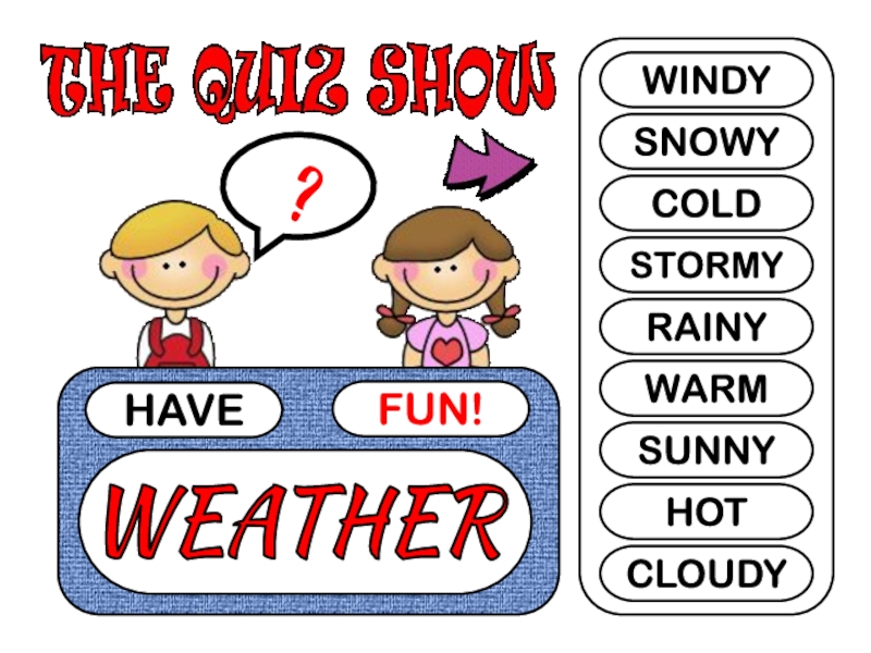 HAVE
FUN!
?
WINDY
SNOWY
COLD
STORMY
RAINY
WARM
SUNNY
HOT
CLOUDY
WEATHER