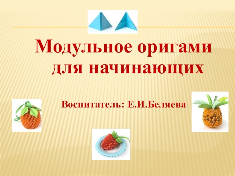 Модульное оригами для начинающих
Воспитатель: Е.И.Беляева