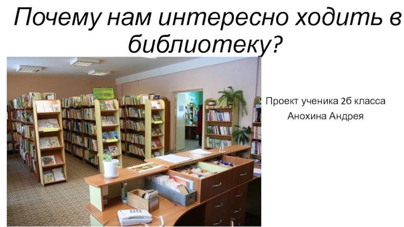 Презентация Почему нам интересно ходить в библиотеку?