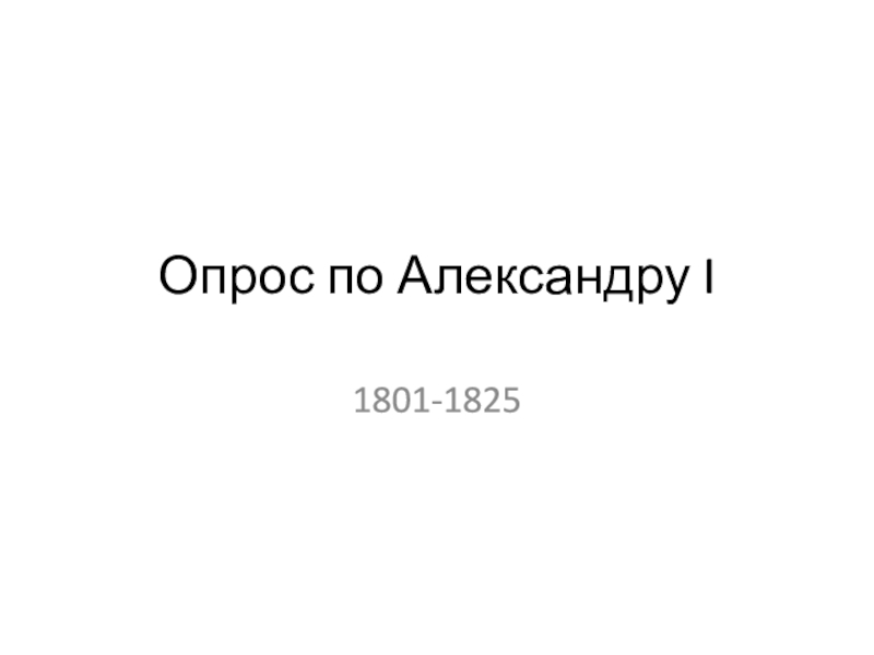 Опрос по Александру I
1801-1825