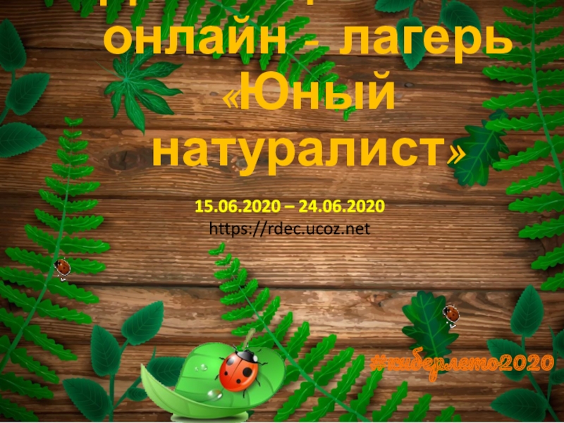 Д истанционный
онлайн - лагерь
Юный натуралист
15.06.2020 –