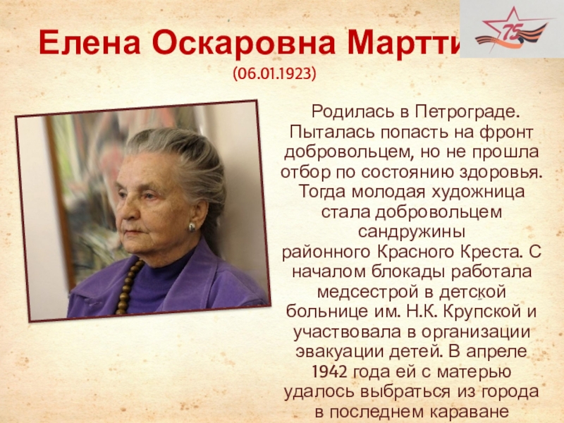 Елена Оскаровна Марттила  (06.01.1923)   Родилась в Петрограде. Пыталась попасть на фронт добровольцем, но не