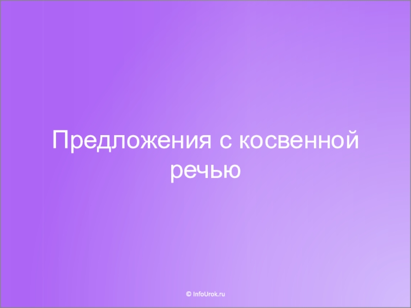 Презентация Предложения с косвенной речью
© InfoUrok.ru